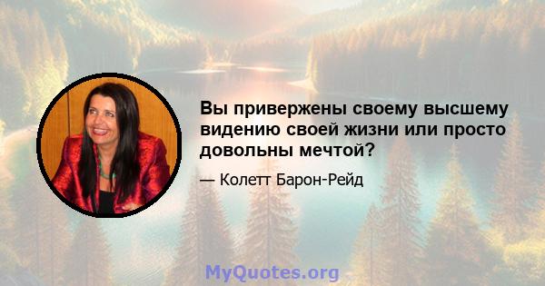 Вы привержены своему высшему видению своей жизни или просто довольны мечтой?