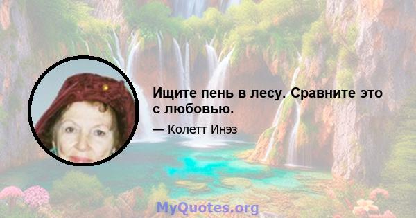 Ищите пень в лесу. Сравните это с любовью.