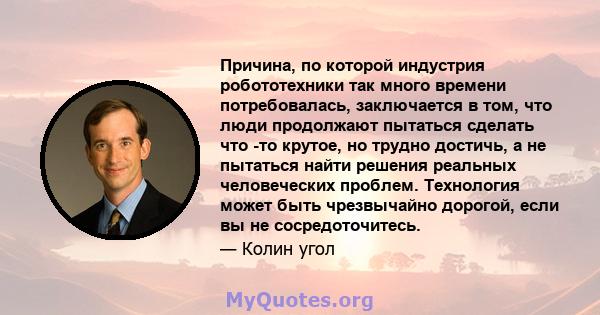 Причина, по которой индустрия робототехники так много времени потребовалась, заключается в том, что люди продолжают пытаться сделать что -то крутое, но трудно достичь, а не пытаться найти решения реальных человеческих