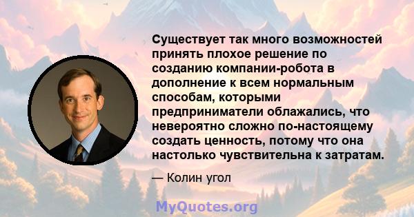 Существует так много возможностей принять плохое решение по созданию компании-робота в дополнение к всем нормальным способам, которыми предприниматели облажались, что невероятно сложно по-настоящему создать ценность,