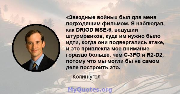 «Звездные войны» был для меня подходящим фильмом. Я наблюдал, как DRIOD MSE-6, ведущий штурмовиков, куда им нужно было идти, когда они подвергались атаке, и это привлекла мое внимание гораздо больше, чем C-3PO и R2-D2,