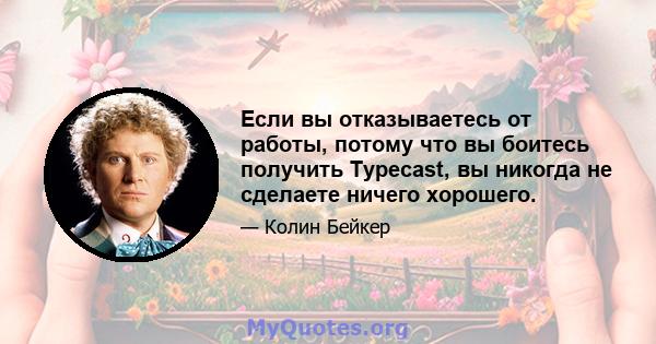 Если вы отказываетесь от работы, потому что вы боитесь получить Typecast, вы никогда не сделаете ничего хорошего.