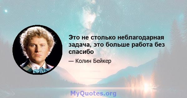 Это не столько неблагодарная задача, это больше работа без спасибо