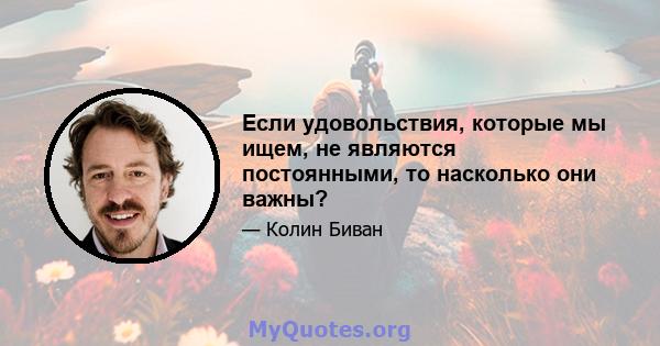 Если удовольствия, которые мы ищем, не являются постоянными, то насколько они важны?