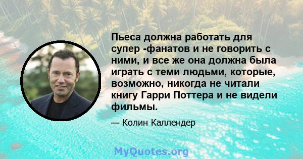 Пьеса должна работать для супер -фанатов и не говорить с ними, и все же она должна была играть с теми людьми, которые, возможно, никогда не читали книгу Гарри Поттера и не видели фильмы.