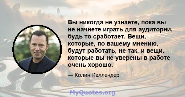 Вы никогда не узнаете, пока вы не начнете играть для аудитории, будь то сработает. Вещи, которые, по вашему мнению, будут работать, не так, и вещи, которые вы не уверены в работе очень хорошо.