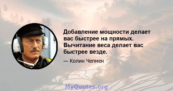 Добавление мощности делает вас быстрее на прямых. Вычитание веса делает вас быстрее везде.