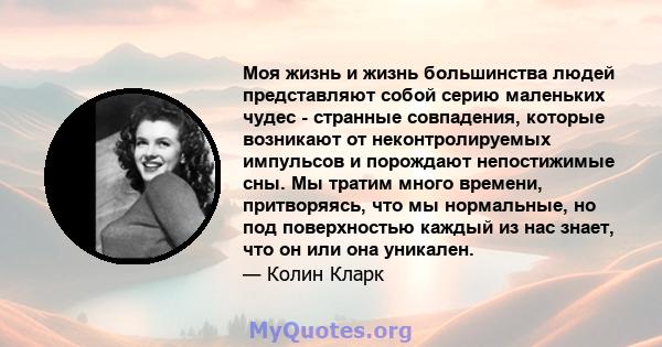 Моя жизнь и жизнь большинства людей представляют собой серию маленьких чудес - странные совпадения, которые возникают от неконтролируемых импульсов и порождают непостижимые сны. Мы тратим много времени, притворяясь, что 