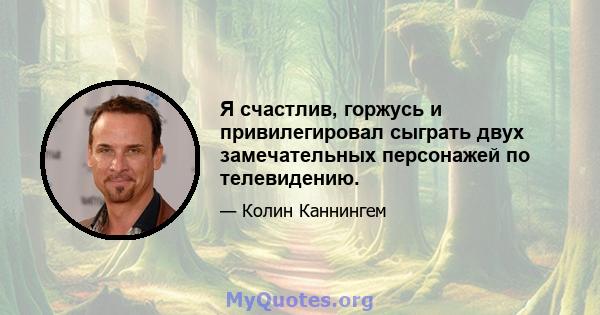 Я счастлив, горжусь и привилегировал сыграть двух замечательных персонажей по телевидению.