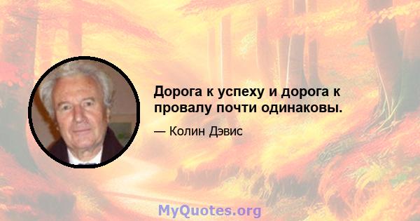 Дорога к успеху и дорога к провалу почти одинаковы.