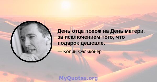 День отца похож на День матери, за исключением того, что подарок дешевле.