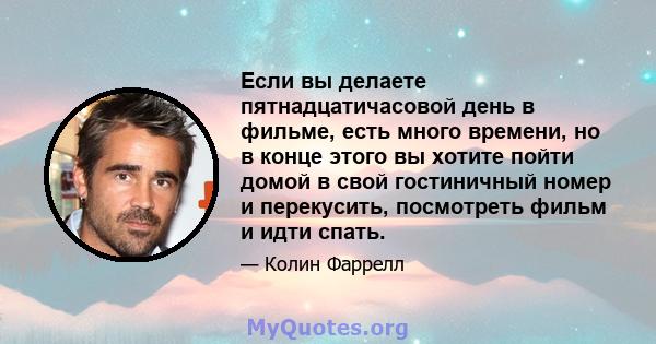 Если вы делаете пятнадцатичасовой день в фильме, есть много времени, но в конце этого вы хотите пойти домой в свой гостиничный номер и перекусить, посмотреть фильм и идти спать.