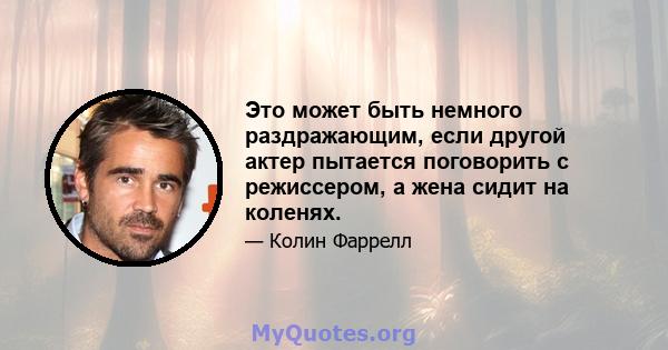 Это может быть немного раздражающим, если другой актер пытается поговорить с режиссером, а жена сидит на коленях.