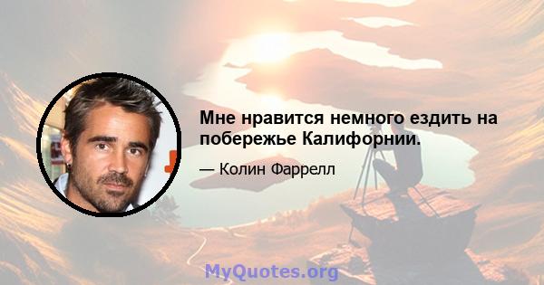 Мне нравится немного ездить на побережье Калифорнии.