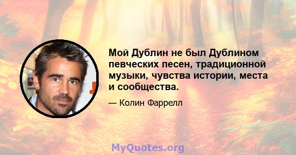 Мой Дублин не был Дублином певческих песен, традиционной музыки, чувства истории, места и сообщества.