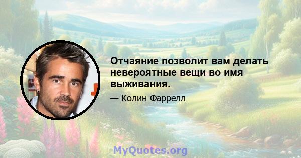 Отчаяние позволит вам делать невероятные вещи во имя выживания.