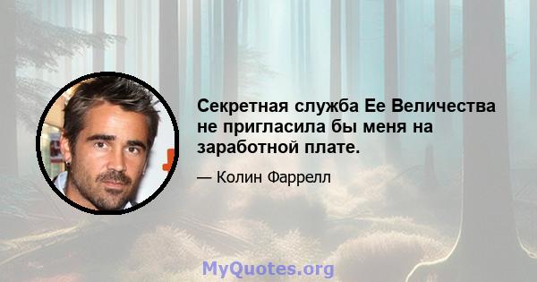 Секретная служба Ее Величества не пригласила бы меня на заработной плате.