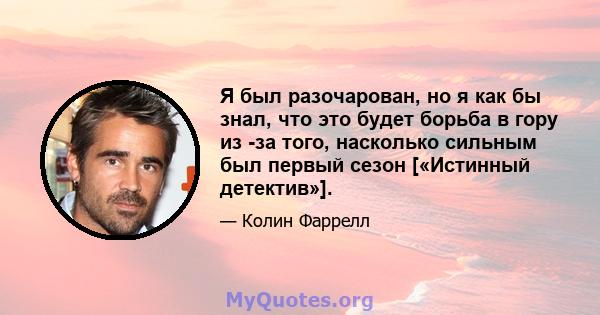 Я был разочарован, но я как бы знал, что это будет борьба в гору из -за того, насколько сильным был первый сезон [«Истинный детектив»].