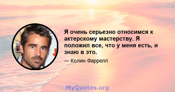 Я очень серьезно относимся к актерскому мастерству. Я положил все, что у меня есть, и знаю в это.