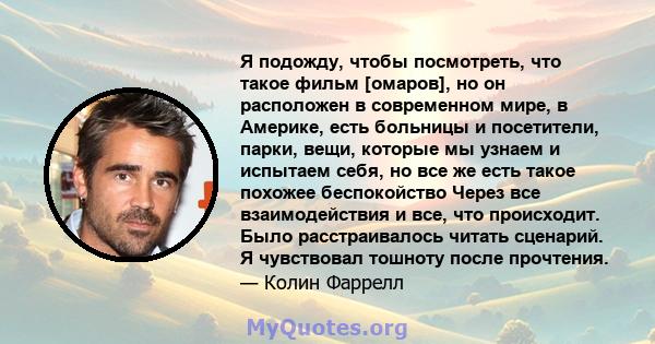 Я подожду, чтобы посмотреть, что такое фильм [омаров], но он расположен в современном мире, в Америке, есть больницы и посетители, парки, вещи, которые мы узнаем и испытаем себя, но все же есть такое похожее