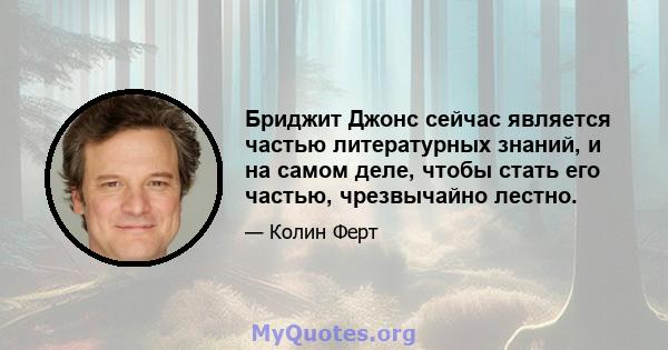 Бриджит Джонс сейчас является частью литературных знаний, и на самом деле, чтобы стать его частью, чрезвычайно лестно.