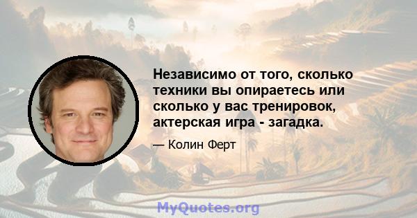 Независимо от того, сколько техники вы опираетесь или сколько у вас тренировок, актерская игра - загадка.