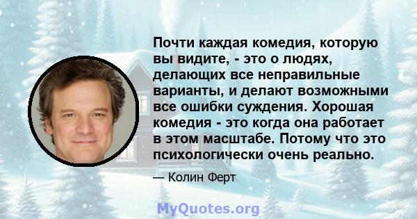 Почти каждая комедия, которую вы видите, - это о людях, делающих все неправильные варианты, и делают возможными все ошибки суждения. Хорошая комедия - это когда она работает в этом масштабе. Потому что это