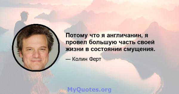 Потому что я англичанин, я провел большую часть своей жизни в состоянии смущения.