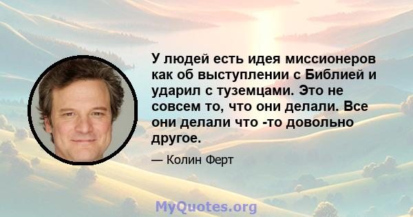 У людей есть идея миссионеров как об выступлении с Библией и ударил с туземцами. Это не совсем то, что они делали. Все они делали что -то довольно другое.