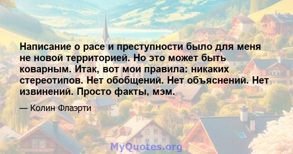 Написание о расе и преступности было для меня не новой территорией. Но это может быть коварным. Итак, вот мои правила: никаких стереотипов. Нет обобщений. Нет объяснений. Нет извинений. Просто факты, мэм.