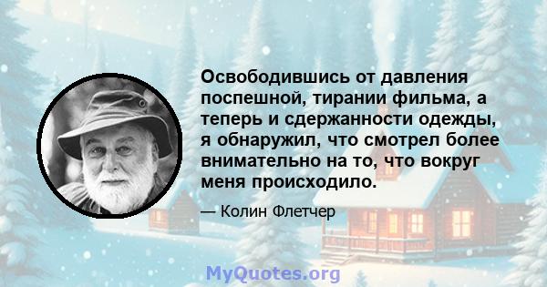 Освободившись от давления поспешной, тирании фильма, а теперь и сдержанности одежды, я обнаружил, что смотрел более внимательно на то, что вокруг меня происходило.