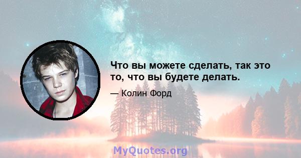 Что вы можете сделать, так это то, что вы будете делать.