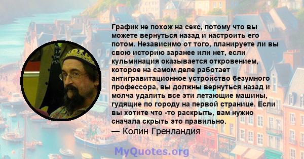 График не похож на секс, потому что вы можете вернуться назад и настроить его потом. Независимо от того, планируете ли вы свою историю заранее или нет, если кульминация оказывается откровением, которое на самом деле