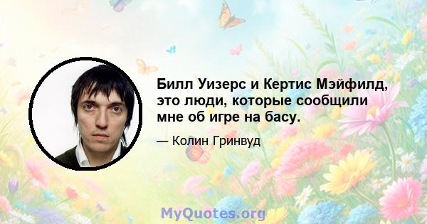 Билл Уизерс и Кертис Мэйфилд, это люди, которые сообщили мне об игре на басу.