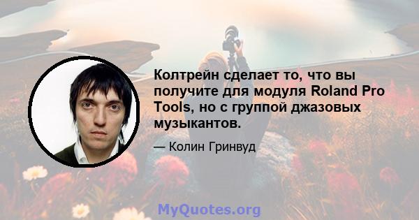 Колтрейн сделает то, что вы получите для модуля Roland Pro Tools, но с группой джазовых музыкантов.