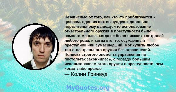 Независимо от того, как кто -то приближается к цифрам, один из них вынужден к довольно поразительному выводу, что использование огнестрельного оружия в преступности было намного меньше, когда не было никаких контролей