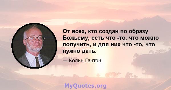 От всех, кто создан по образу Божьему, есть что -то, что можно получить, и для них что -то, что нужно дать.