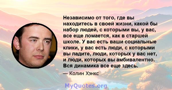 Независимо от того, где вы находитесь в своей жизни, какой бы набор людей, с которыми вы, у вас, все еще ломается, как в старшей школе. У вас есть ваши социальные клики, у вас есть люди, с которыми вы ладите, люди,