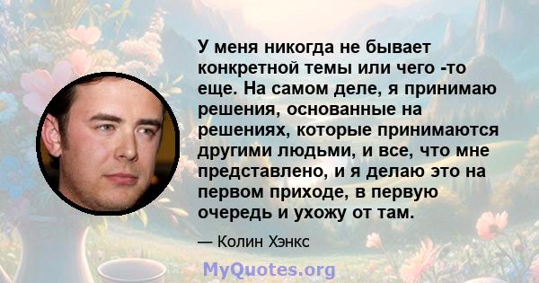 У меня никогда не бывает конкретной темы или чего -то еще. На самом деле, я принимаю решения, основанные на решениях, которые принимаются другими людьми, и все, что мне представлено, и я делаю это на первом приходе, в