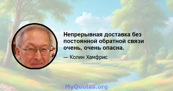 Непрерывная доставка без постоянной обратной связи очень, очень опасна.