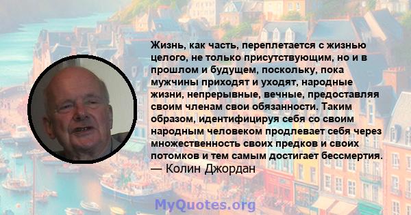 Жизнь, как часть, переплетается с жизнью целого, не только присутствующим, но и в прошлом и будущем, поскольку, пока мужчины приходят и уходят, народные жизни, непрерывные, вечные, предоставляя своим членам свои