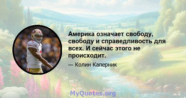 Америка означает свободу, свободу и справедливость для всех. И сейчас этого не происходит.