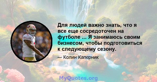 Для людей важно знать, что я все еще сосредоточен на футболе ... Я занимаюсь своим бизнесом, чтобы подготовиться к следующему сезону.