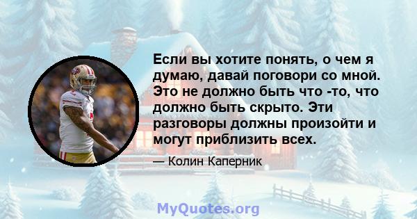 Если вы хотите понять, о чем я думаю, давай поговори со мной. Это не должно быть что -то, что должно быть скрыто. Эти разговоры должны произойти и могут приблизить всех.