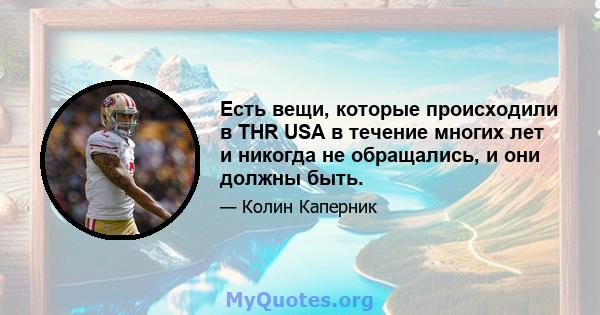 Есть вещи, которые происходили в THR USA в течение многих лет и никогда не обращались, и они должны быть.