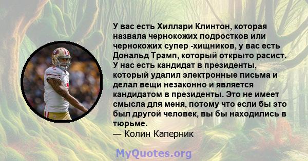 У вас есть Хиллари Клинтон, которая назвала чернокожих подростков или чернокожих супер -хищников, у вас есть Дональд Трамп, который открыто расист. У нас есть кандидат в президенты, который удалил электронные письма и