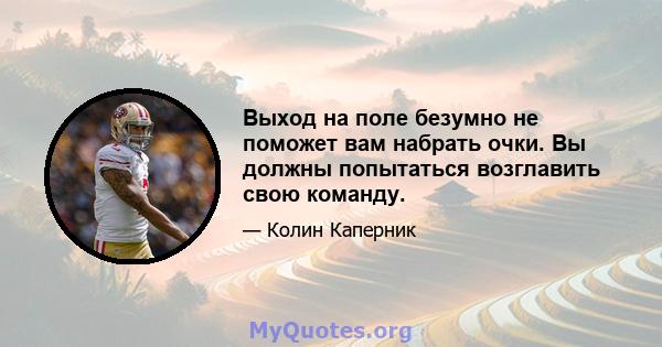 Выход на поле безумно не поможет вам набрать очки. Вы должны попытаться возглавить свою команду.