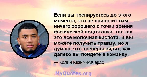 Если вы тренируетесь до этого момента, это не приносит вам ничего хорошего с точки зрения физической подготовки, так как это все молочная кислота, и вы можете получить травму, но я думаю, что тренеры видят, как далеко