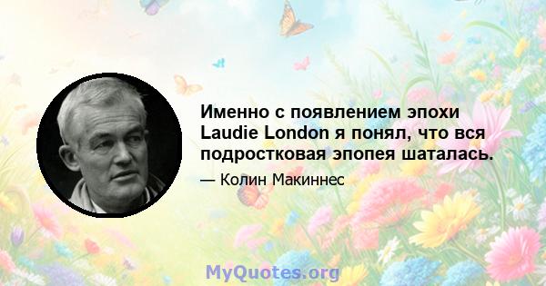 Именно с появлением эпохи Laudie London я понял, что вся подростковая эпопея шаталась.