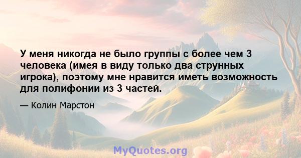 У меня никогда не было группы с более чем 3 человека (имея в виду только два струнных игрока), поэтому мне нравится иметь возможность для полифонии из 3 частей.